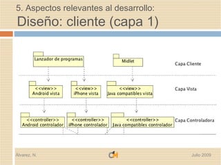 5. Aspectos relevantes al desarrollo:
Diseño: cliente (capa 1)




Álvarez, N.                             Julio 2009
 