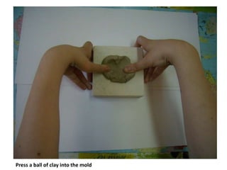 Press a ball of clay into the mold