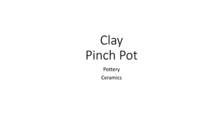 Clay
Pinch Pot
Pottery
Ceramics
 