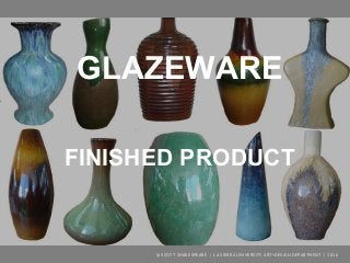 GLAZEWARE
FINISHED PRODUCT
© SCOTT SHAKESPEARE | LA SIERRA UNIVERSITY ART+DESIGN DEPARTMENT | 2016
 