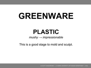 © SCOTT SHAKESPEARE | LA SIERRA UNIVERSITY ART+DESIGN DEPARTMENT | 2016
SCORE AND SLIP IS
THE METHOD OF
ATTACHING CLAY
TO CLAY.
 