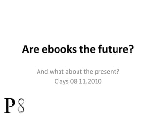 Are ebooks the future?
And what about the present?
Clays 08.11.2010
 