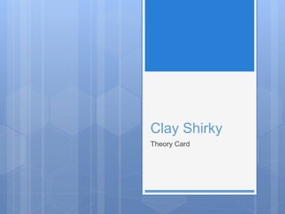 Clay Shirky
Theory Card
 