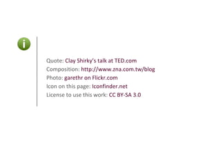 Quote:  Clay Shirky’s talk at TED.com Composition:   http://www.zna.com.tw/blog Photo:  garethr on Flickr.com Icon on this page:  Iconfinder.net License to use this work:  CC BY-SA 3.0 