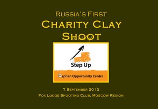 Russia’s First
 Charity Clay
   Shoot
     in aid of




          7 September 2012
Fox Lodge Shooting Club, Moscow Region

                  1
 