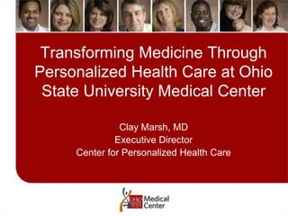 Transforming Medicine Through Personalized Health Care at Ohio State University Medical Center  Clay Marsh, MD Executive Director Center for Personalized Health Care 