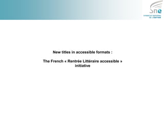 New titles in accessible formats : 
The French « Rentrée Littéraire accessible » initiative 
 
