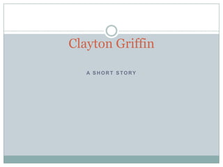 Clayton Griffin A short story 