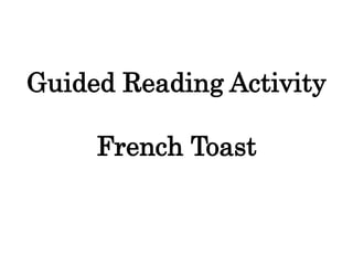 Guided Reading Activity 
French Toast 
 