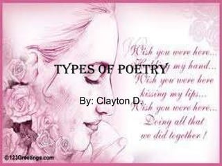 Types of poetry By: Clayton D. 