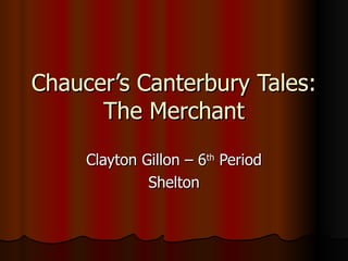Chaucer’s Canterbury Tales: The Merchant Clayton Gillon – 6 th  Period Shelton 