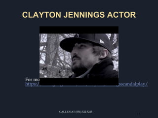 CLAYTON JENNINGS ACTOR
For more details visit us at
https://sites.google.com/site/claytonjenningsscandalplay/
11
CALL US AT (551)-522-5225
 