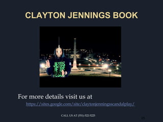 CLAYTON JENNINGS BOOK
For more details visit us at
https://sites.google.com/site/claytonjenningsscandalplay/
25
CALL US AT (551)-522-5225
 