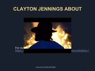 CLAYTON JENNINGS ABOUT
For more details visit us at
https://sites.google.com/site/claytonjenningsscandalplay/
9
CALL US AT (551)-522-5225
 