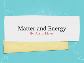 Matter and Energy
By: Austin Mayes
 