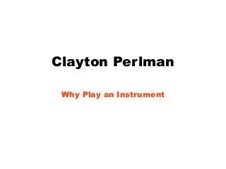 Clayton Perlman
Why Play an Instrument
 