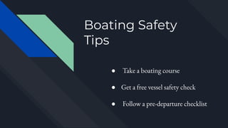 Boating Safety
Tips
● Take a boating course
● Get a free vessel safety check
● Follow a pre-departure checklist
 
