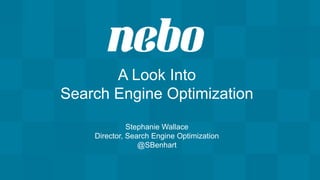 A Look Into
Search Engine Optimization
Stephanie Wallace
Director, Search Engine Optimization
@SBenhart
 