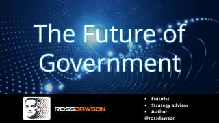 The Future of
Government
▪ Futurist
▪ Strategy advisor
▪ Author
@rossdawson
 