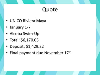 Quote
• UNICO Riviera Maya
• January 1-7
• Alcoba Swim-Up
• Total: $6,170.05
• Deposit: $1,429.22
• Final payment due November 17th
 