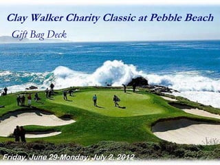 Clay Walker Charity Classic at Pebble Beach
  Gift Bag Deck




Friday, June 29-Monday, July 2, 2012
 