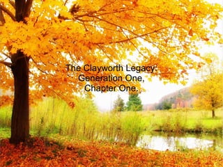 The Clayworth Legacy:
Generation One,
Chapter One.
 
