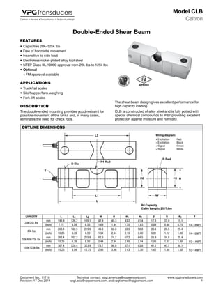 Technical contact: vpgt.americas@vpgsensors.com,
vpgt.asia@vpgsensors.com, and vpgt.emea@vpgsensors.com
Celtron
www.vpgtransducers.com
1
Model CLB
Document No.: 11716
Revision: 17 Dec 2014
Double-Ended Shear Beam
FEATURES
•	Capacities 20k–125k lbs
•	Free of horizontal movement
•	Insensitive to side load
•	Electroless nickel-plated alloy tool steel
•	NTEP Class lllL 10000 approval from 20k lbs to 125k lbs
•	Optional
❍❍ FM approval available
APPLICATIONS
•	Truck/rail scales
•	Silo/hopper/tank weighing
•	Fork-lift scales
DESCRIPTION
The double-ended mounting provides good restraint for
possible movement of the tanks and, in many cases,
eliminates the need for check rods.
The shear beam design gives excellent performance for
high capacity loading.
CLB is constructed of alloy steel and is fully potted with
special chemical compounds to IP67 providing excellent
protection against moisture and humidity.
OUTLINE DIMENSIONS
CAPACITY L L1 L2 W H H1 H2 D R R1 T
20k/25k lbs
mm 196.9 126.7 165.1 42.9 49.3 43.2 41.4 17.3 22.9 19.1
1/4-18NPT(inch) 7.75 4.99 6.50 1.69 1.94 1.70 1.63 0.68 0.90 0.75
40k lbs
mm 260.4 162.3 215.9 49.3 62.0 53.3 50.8 20.6 28.5 25.4
1/4-18NPT(inch) 10.25 6.39 8.50 1.94 2.44 2.10 2.00 0.81 1.12 1.00
50k/60k/75k lbs
mm 260.4 162.3 215.9 62.0 74.7 67.3 64.5 26.9 34.8 25.4
1/2-14NPT(inch) 10.25 6.39 8.50 2.44 2.94 2.65 2.54 1.06 1.37 1.00
100k/125k lbs
mm 387.4 228.4 323.9 73.7 98.0 87.1 83.8 41.2 45.7 38.1
1/2-14NPT(inch) 15.25 8.99 12.75 2.90 3.86 2.43 3.30 1.62 1.80 1.50
Wiring diagram:
+ Excitation Red
– Excitation Black
+ Signal Green
– Signal White
Double-Ended Shear Beam
 