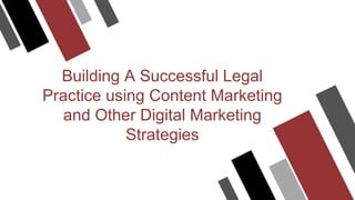 Building A Successful Legal
Practice using Content Marketing
and Other Digital Marketing
Strategies
 