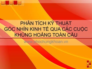 PHÂN TÍCH KỸ THUẬT
GÓC NHÌN KINH TẾ QUA CÁC CUỘC
   KHỦNG HOẢNG TOÀN CẦU
      www.phochungkhoan.vn
 