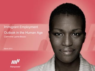 Immigrant Employment
Outlook in the Human Age
Catherine Lyons-Bozzo




March 2012
 