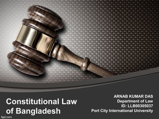 Constitutional Law
of Bangladesh
ARNAB KUMAR DAS
Department of Law
ID: LLB00305037
Port City International University
 