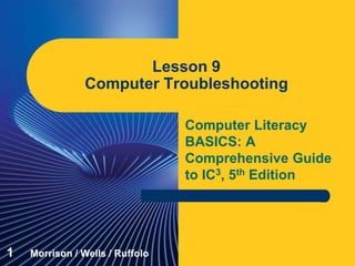 Computer Literacy
BASICS: A
Comprehensive Guide
to IC3, 5th Edition
Lesson 9
Computer Troubleshooting
1 Morrison / Wells / Ruffolo
 