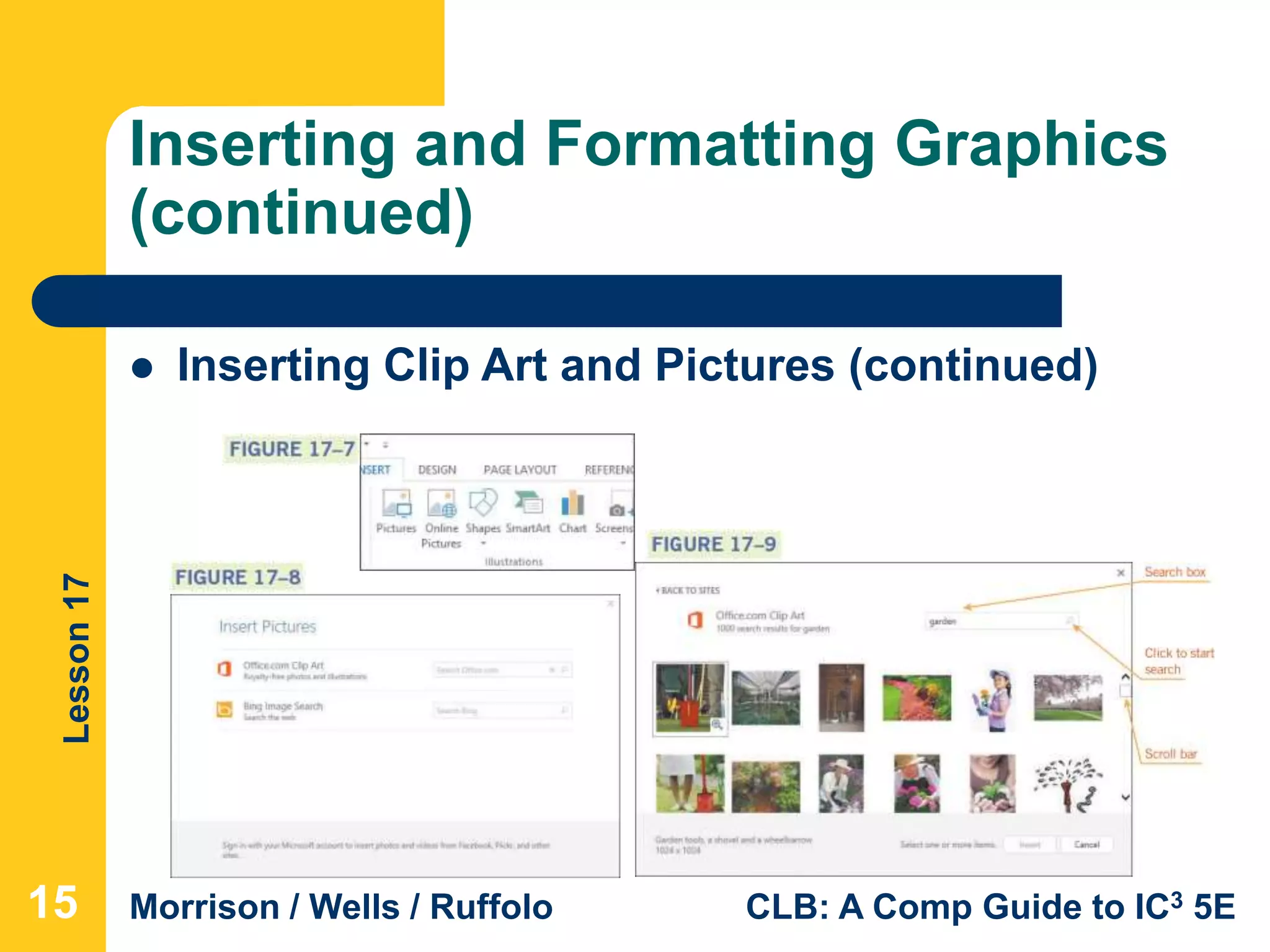 Lesson17
Morrison / Wells / Ruffolo CLB: A Comp Guide to IC3 5E
Inserting and Formatting Graphics
(continued)
151515
 Inserting Clip Art and Pictures (continued)
 