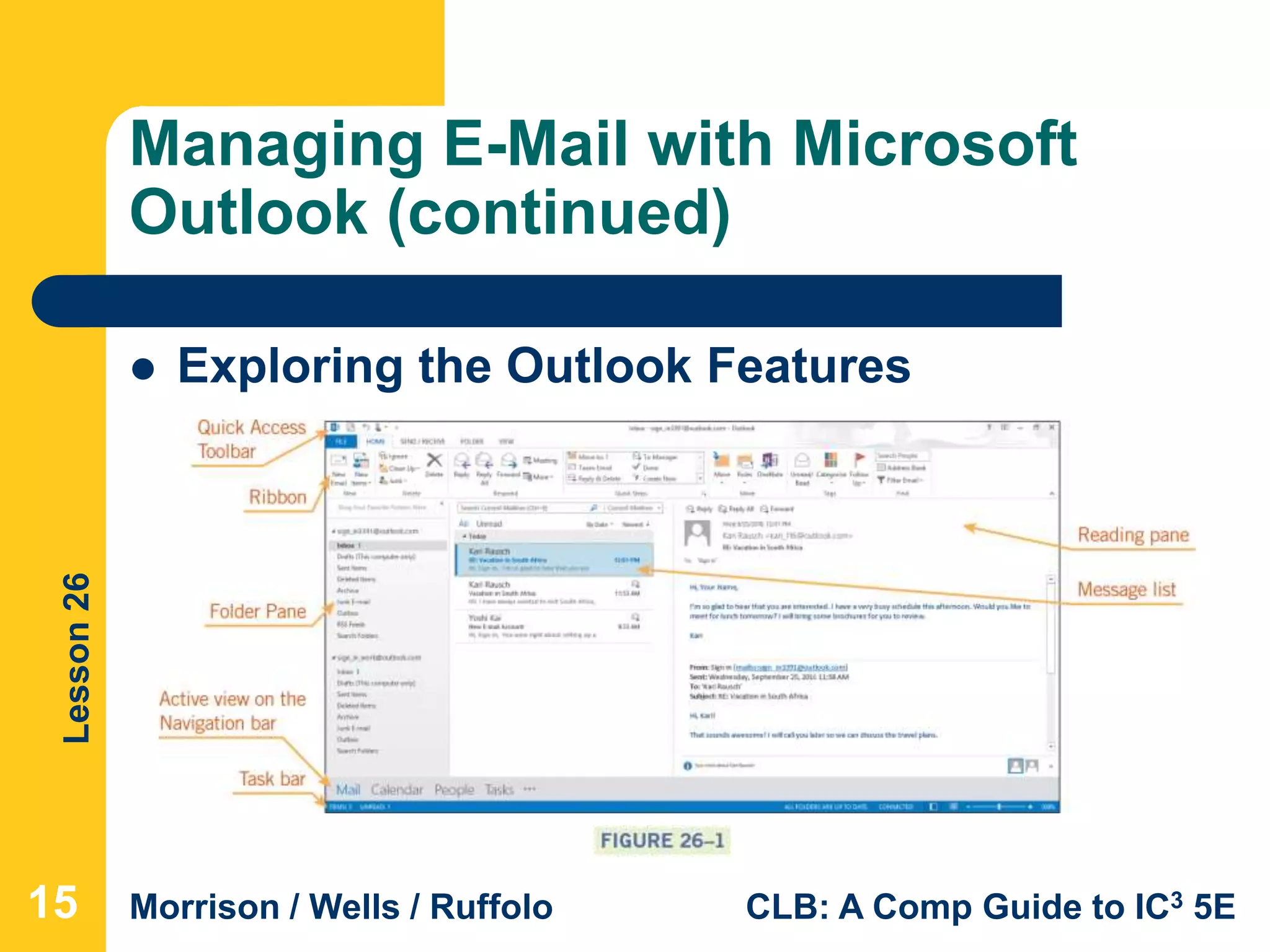 Lesson26
Morrison / Wells / Ruffolo CLB: A Comp Guide to IC3 5E
Managing E-Mail with Microsoft
Outlook (continued)
15
 Exploring the Outlook Features
 