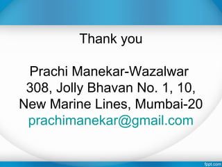 Thank you
Prachi Manekar-Wazalwar
308, Jolly Bhavan No. 1, 10,
New Marine Lines, Mumbai-20
prachimanekar@gmail.com
 
