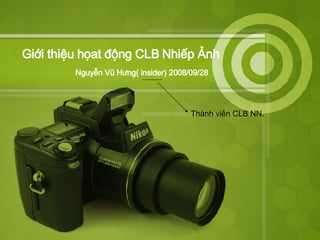 Giới thiệu họat động CLB Nhiếp Ảnh Nguyễn Vũ Hưng( insider) 2008/09/28 T hành viên CLB NN. 