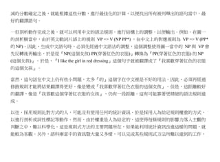 減的分數確定之後，就能根據這些分數，進行最佳化的計算，以便找出所有被列舉出的語句當中，最
好的翻譯語句。

一但剖析動作完成之後，就可以利用中文的語法規則，進行結構上的調整，以便輸出。例如，在圖一
的剖析樹當中，由於英文動詞片語上的規則 VP => V (NP PP*) ，在中文上的對應規則為 VP => V (PP*
的 NP)。因此，生成中文語句時，必須先經過中文語法的調整，這個調整使得圖一當中的 NP 與 VP 會
先反轉後再輸出，於是從『NP(這個女孩) PP(穿著紅色的衣服)』轉換為『PP(穿著紅色的衣服) 的 NP
(這個女孩)』。於是，『I like the girl in red dressing』這個句子就被翻譯成了『我喜歡穿著紅色的衣服
的這個女孩』。

當然，這句話在中文上仍有些小問題，太多『的』這個字在中文裡是不好的用法。因此，必須再經過
修飾規則才能將結果翻譯得更好，像是變成『我喜歡穿著紅色衣服的這個女孩』。但是，這距離較好
的翻譯，像是『我喜歡這個穿著紅衣服的女孩』，仍有一段距離。這有可能靠著更精細的語法規則達
成。

以往，採用規則比對方式的人，可能沒有使用任何的統計資訊，於是採用人為給定規則權重的方式，
以進行剖析或詞性標記等動作。然而，由於權重是人為給定的，這使得每條規則的影響力落入主觀的
判斷之中，難以科學化。這是規則式方法的主要問題所在，如果能利用統計資訊改進這樣的問題，就
能較為客觀。另外，語料庫當中的資訊暨大量又多樣，可以完成某些規則式方法所難以達到的工作，
 