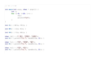 // VP = V NP

int main(int argc, char * argv[]) {
       int i;
       for (i=0; i<10; i++) {
              S();
              printf("n");
       }
}

int S() { NP(); VP(); }

int NP() { D(); N(); }

int VP() { V(); NP(); }

char *d[] = {"一隻", "那隻", "這隻"};
int D() { printf("%s ", randStr(d, 3)); }

char *n[] = {"狗", "骨頭", "貓"};
int N() { printf("%s ", randStr(n, 3)); }

char *v[] = {"追", "吃"};
int V() { printf("%s ", randStr(v, 2)); }
 