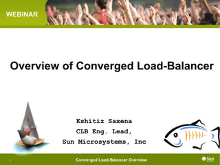 SAILFIN
WEBINAR




Overview of Converged Load-Balancer



                 Kshitiz Saxena
                 CLB Eng. Lead,
              Sun Microsystems, Inc

                 Converged Load-Balancer Overview
1
 