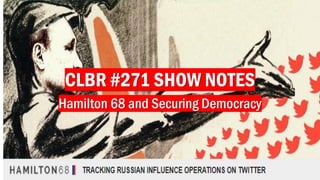 CLBR #271 SHOW NOTES
Hamilton 68 and Securing Democracy
 