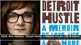 2016: Amy Haimerl, “Detroit Hustle: A Memoir of Love, Life & Home”
Link
 