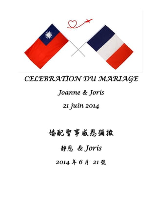 CELEBRATION DU MARIAGE
Joanne & Joris
21 juin 2014
婚配聖事感恩彌撒
靜恩 & Joris
2014 年 6 月 21 號
 