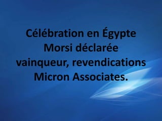 Célébration en Égypte
     Morsi déclarée
vainqueur, revendications
   Micron Associates.
 