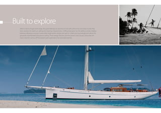 Built to explore
  Able to sail in a huge wind range, the yacht features an aluminium hull with a fine entry and clean, bustle-free
  stern sections for optimum sailing and steering characteristics. A lifting keel gives her the ability to enter shallow
  harbours allowing cruising in areas other large yachts simply can’t get to. A deck and rig arrangement allows for
  genuinely shorthanded two person sailing. These design features and her proven track record, show that she
  truly is built for serious off the beaten path exploration for extended periods.
 