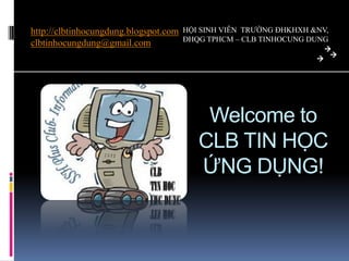 http://clbtinhocungdung.blogspot.comclbtinhocungdung@gmail.com HỘI SINH VIÊN  TRƯỜNG ĐHKHXH &NV, ĐHQG TPHCM – CLB TINHOCUNG DUNG Welcome to CLB TIN HỌC ỨNG DỤNG! 