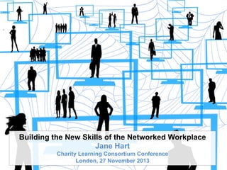 Building the New Skills of the Networked Workplace
Jane Hart
Charity Learning Consortium Conference
London, 27 November 2013

 