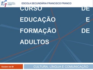 ESCOLA SECUNDÁRIA FRANCISCO FRANCO CURSO DE EDUCAÇÃO E FORMAÇÃO DE ADULTOS CULTURA, LÍNGUA E COMUNICAÇÃO 