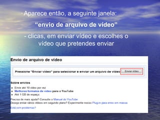 Aparece então, a seguinte janela: “ envio de arquivo de vídeo” - clicas, em enviar vídeo e escolhes o vídeo que pretendes enviar 