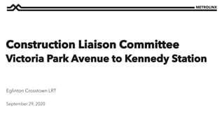 September 29, 2020
Eglinton Crosstown LRT
Construction Liaison Committee
Victoria Park Avenue to Kennedy Station
 
