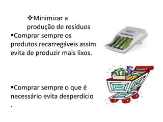 Tomar banho em duche, gasta menos águas do que  encher a banheiraMinimizar os consumos de papel
